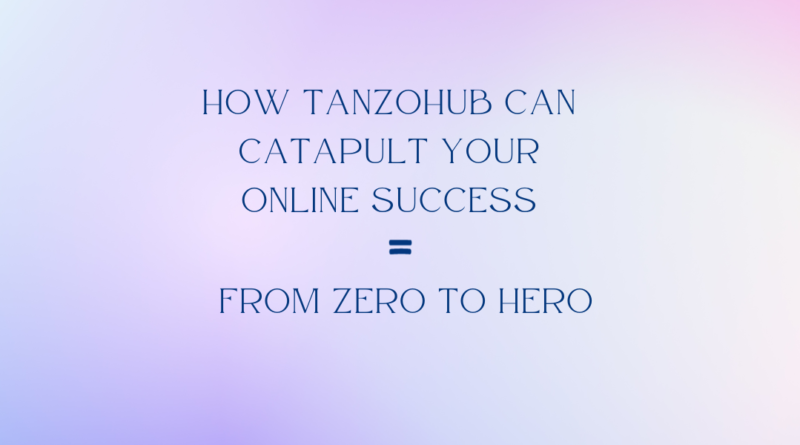 From Zero to Hero: How Tanzohub Can Catapult Your Online Success
